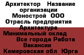 Архитектор › Название организации ­ Монострой, ООО › Отрасль предприятия ­ Архитектура › Минимальный оклад ­ 20 000 - Все города Работа » Вакансии   . Кемеровская обл.,Юрга г.